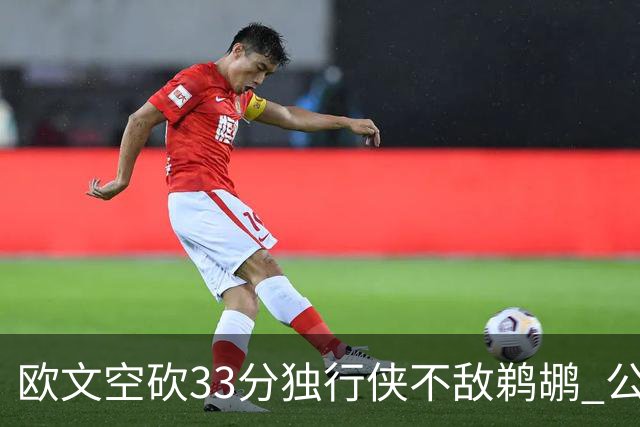 欧文空砍33分独行侠不敌鹈鹕 公牛险胜马刺
