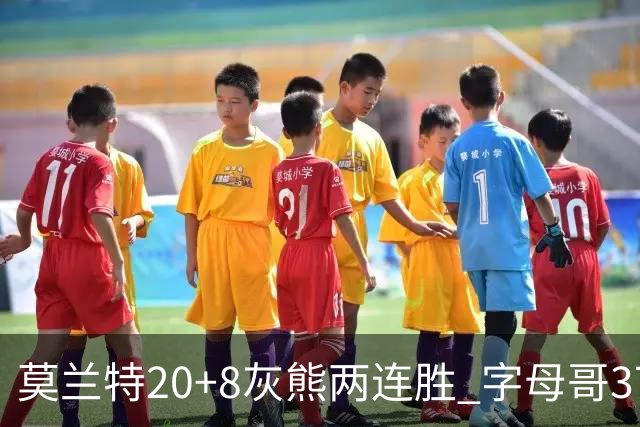 莫兰特20+8灰熊两连胜 字母哥37+10雄鹿6连胜